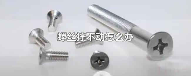 螺丝拧不动怎么办 螺丝拧不动怎么办