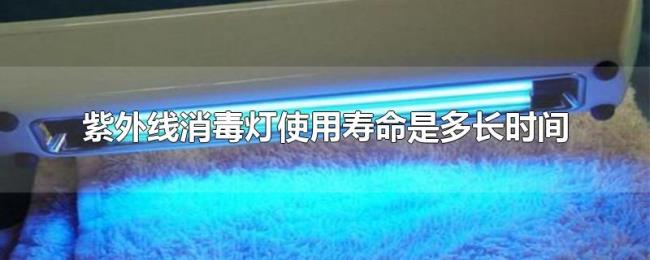 紫外线消毒灯使用寿命是多长时间 紫外线消毒灯使用寿命是多长时间