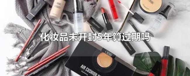 化妆品未开封5年算过期吗 化妆品未开封5年算过期吗
