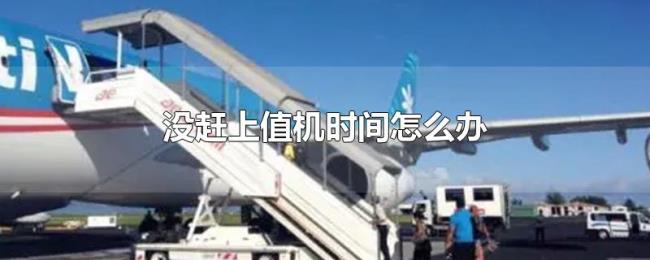 没赶上值机时间怎么办 没赶上值机时间怎么办