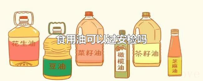 食用油可以过安检吗 食用油可以过安检吗