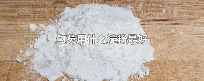 勾芡用什么淀粉最好 勾芡用什么淀粉最好