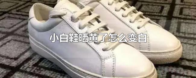 小白鞋晒黄了怎么变白 小白鞋晒黄了怎么变白