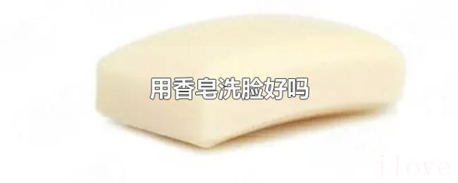 用香皂洗脸好吗 用香皂洗脸好吗