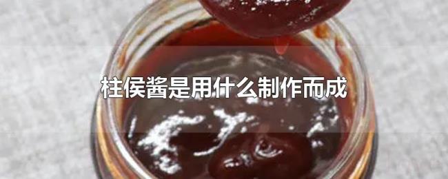 柱侯酱是用什么制作而成 柱侯酱是用什么制作而成