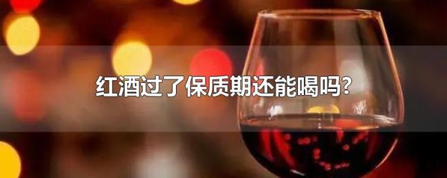 红酒过了保质期还能喝吗? 红酒过了保质期还能喝吗?