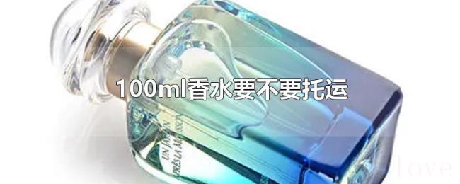 100ml香水要不要托运 100ml香水要不要托运