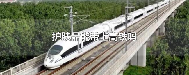 护肤品能带上高铁吗