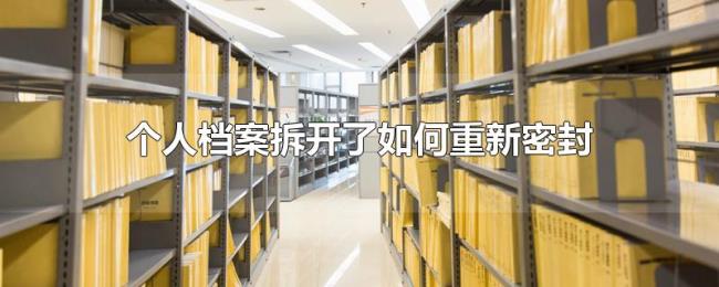 个人档案拆开了如何重新密封 个人档案拆开了如何重新密封