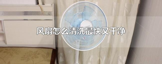 风扇怎么清洗最快又干净