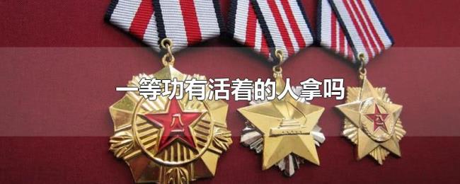 一等功有活着的人拿吗 一等功有活着的人拿吗