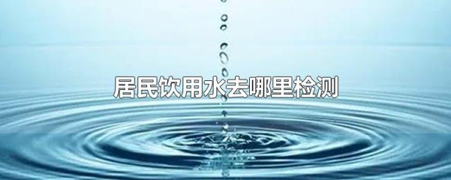 居民饮用水去哪里检测