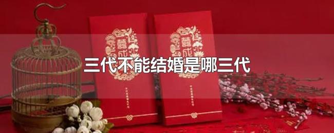 三代不能结婚是哪三代 三代不能结婚是哪三代