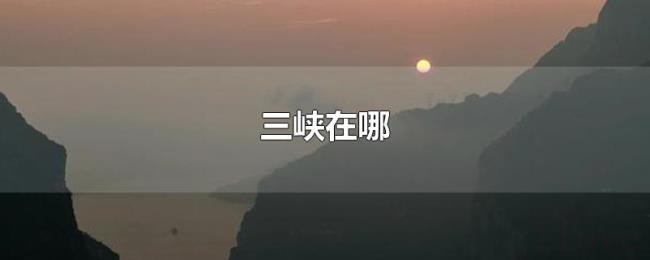 三峡在哪 三峡在哪