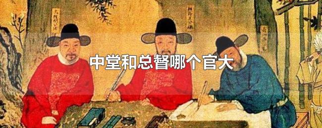 中堂和总督哪个官大 中堂和总督哪个官大