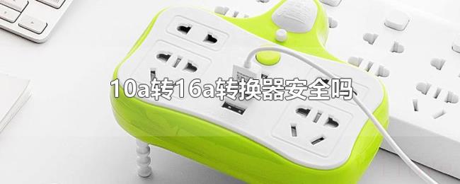 10a转16a转换器安全吗 10a转16a转换器安全吗