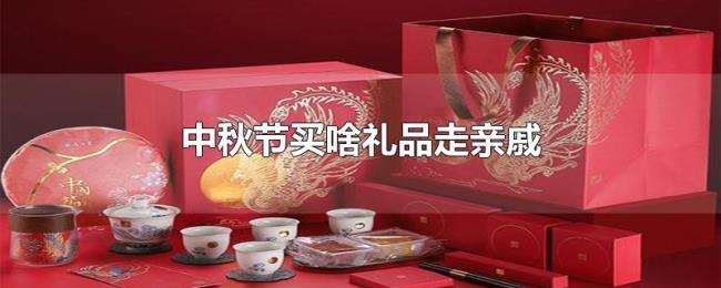 中秋节买啥礼品走亲戚