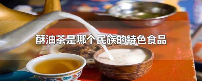 酥油茶是哪个民族的特色食品 酥油茶是哪个民族的特色食品