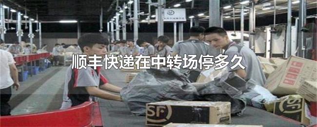 顺丰快递在中转场停多久