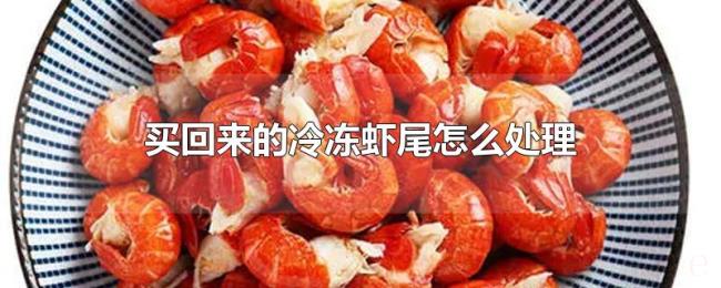 买回来的冷冻虾尾怎么处理 买回来的冷冻虾尾怎么处理