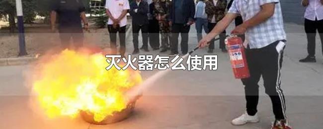 灭火器怎么使用 灭火器怎么使用