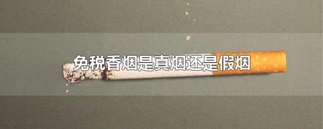 免税香烟是真烟还是假烟 免税香烟是真烟还是假烟
