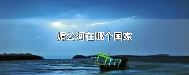 湄公河在哪个国家 湄公河在哪个国家