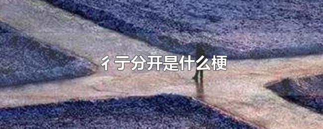 彳亍分开是什么梗 彳亍分开是什么梗