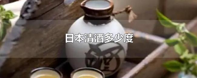 日本清酒多少度 日本清酒多少度