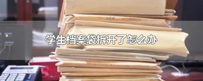 学生档案袋拆开了怎么办 学生档案袋拆开了怎么办