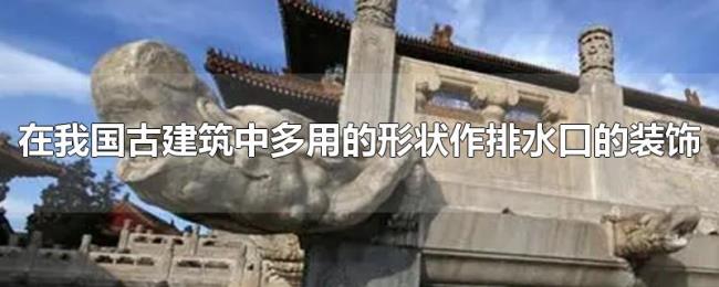 在我国古建筑中多用的形状作排水口的装饰