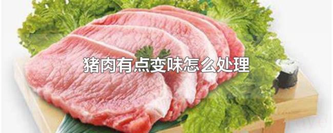 猪肉有点变味怎么处理 猪肉有点变味怎么处理