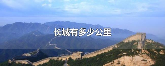 长城有多少公里 长城有多少公里
