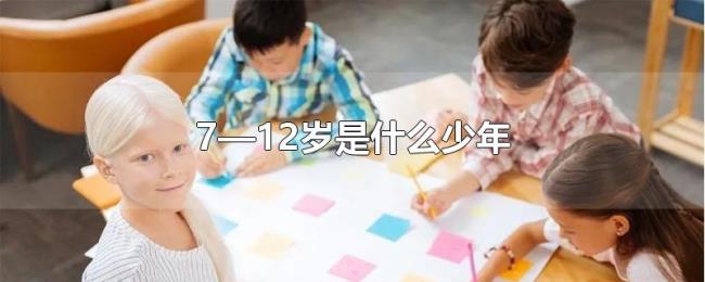 7—12岁是什么少年 7—12岁是什么少年