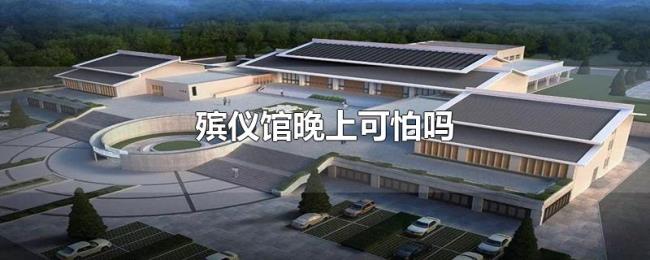 殡仪馆晚上可怕吗