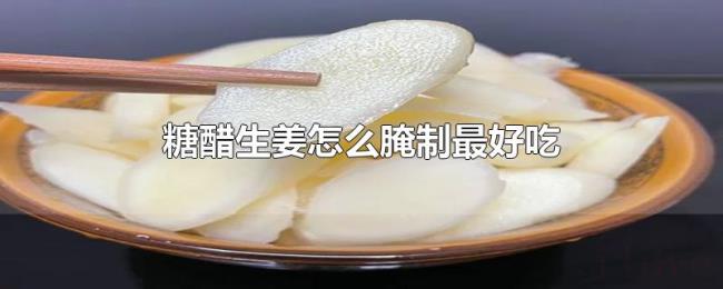 糖醋生姜怎么腌制最好吃
