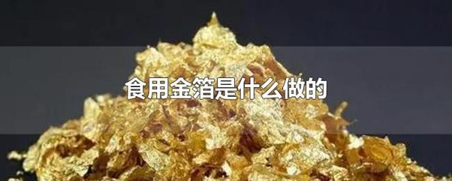 食用金箔是什么做的 食用金箔是什么做的