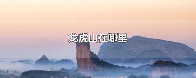 龙虎山在哪里 龙虎山在哪里