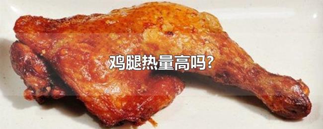 鸡腿热量高吗? 鸡腿热量高吗?