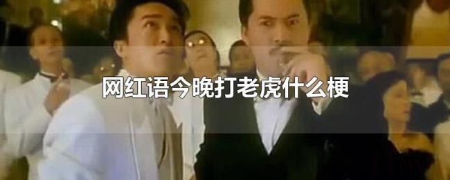 网红语今晚打老虎什么梗 网红语今晚打老虎什么梗
