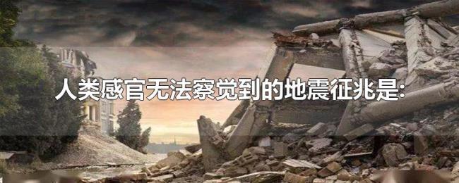 人类感官无法察觉到的地震征兆是: