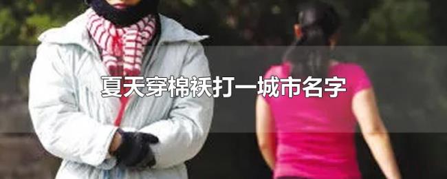 夏天穿棉袄打一城市名字