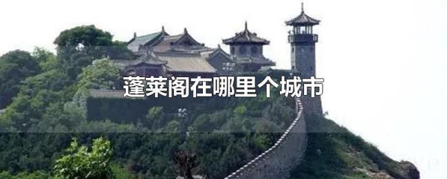 蓬莱阁在哪里个城市 蓬莱阁在哪里个城市