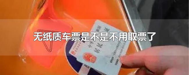 无纸质车票是不是不用取票了 无纸质车票是不是不用取票了