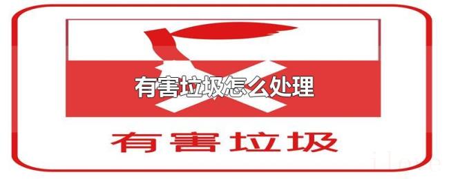 有害垃圾怎么处理 有害垃圾怎么处理