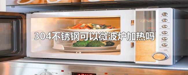 304不锈钢可以微波炉加热吗 304不锈钢可以微波炉加热吗