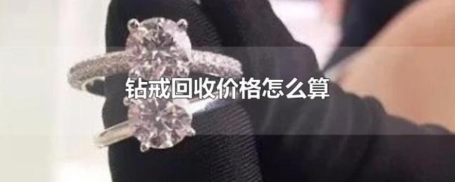 钻戒回收价格怎么算 钻戒回收价格怎么算