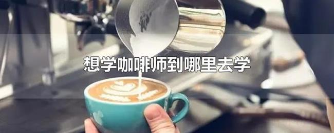 想学咖啡师到哪里去学