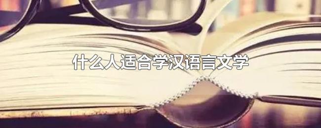什么人适合学汉语言文学 什么人适合学汉语言文学