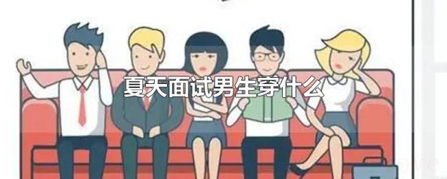 夏天面试男生穿什么 夏天面试男生穿什么